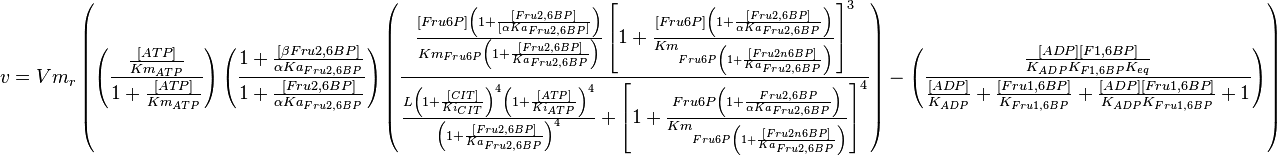 
v = Vm_r\left (\left (\frac{\frac{[ATP]}{Km_{ATP}}}{1 + \frac{[ATP]}{Km_{ATP}} }\right ) \left ( \frac{ 1 + \frac{[\beta Fru2,6BP]}{ \alpha Ka_{Fru2,6BP} } }{ 1 + \frac{[Fru2,6BP]}{ \alpha Ka_{Fru2,6BP} } }   \right ) 
\left( \frac{\frac{[Fru6P]\left(1+\frac{[Fru2,6BP]}{[\alpha Ka_{Fru2,6BP}]}\right)}{Km_{Fru6P}\left(1 + \frac{[Fru2,6BP]}{Ka_{Fru2,6BP}}\right)} \left[1 + \frac{[Fru6P]\left(1+\frac{[Fru2,6BP]}{\alpha Ka_{Fru2,6BP}}\right)}{Km_{Fru6P\left(1 + \frac{[Fru2n6BP]}{Ka_{Fru2,6BP}}\right)}} \right]^3}
{ \frac{L\left( 1 + \frac{[CIT]}{Ki_{CIT}}\right)^4\left(1 + \frac{[ATP]}{Ki_{ATP}}\right)^4}{\left(1+\frac{[Fru2,6BP]}{Ka_{Fru2,6BP}}\right)^4} + \left[1 + \frac{Fru6P\left(1+\frac{Fru2,6BP}{\alpha Ka_{Fru2,6BP}}\right)}{Km_{Fru6P\left(1 + \frac{[Fru2n6BP]}{Ka_{Fru2,6BP}}\right)}}  \right]^4 } \right) - \left( \frac{\frac{[ADP][F1,6BP]}{K_{ADP}K_{F1,6BP}K_{eq}}}{\frac{[ADP]}{K_{ADP}} + \frac{[Fru1,6BP]}{K_{Fru1,6BP}} + \frac{[ADP][Fru1,6BP]}{K_{ADP}K_{Fru1,6BP}} + 1 } \right) \right) 
