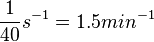 ~ \frac{1}{40}s^{-1}=1.5 min^{-1}