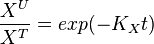 \frac{X^U}{X^T} = exp(-K_Xt)