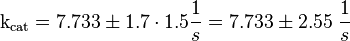 \text{k}_{\text{cat}} = 7.733 \pm  1.7 \cdot 1.5 \frac{1}{s} = 7.733 \pm 2.55 \; \frac{1}{s}