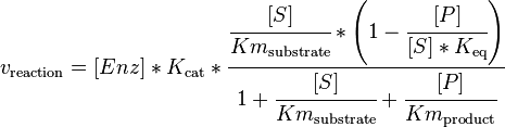 

v_\mathrm{reaction}  = [Enz] * K_\mathrm{cat}  * \cfrac {\cfrac{[S]}{Km_\mathrm{substrate}} * \left ( 1 - \cfrac {[P]}{[S]*K_\mathrm{eq}} \right )}  {1 + \cfrac {[S]}{Km_\mathrm{substrate}} + \cfrac {[P]}{Km_\mathrm{product}}}

