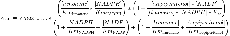

V_\mathrm{L3H} =  Vmax_\mathrm{forward} * \cfrac {\left ( \cfrac{[limonene]}{Km_\mathrm{limonene}} * \cfrac {[NADPH]}{Km_\mathrm{NADPH}} \right ) * \left ( 1 - \cfrac {[isopiperitenol]*[NADP]}{[limonene]*[NADPH]*K_\mathrm{eq}} \right )} 
{ \left (1 + \cfrac {[NADPH]}{Km_\mathrm{NADPH}} + \cfrac {[NADP]}{Km_\mathrm{NADP}} \right )  + \left ( 1+ \cfrac {[limonene]}{Km_\mathrm{limonene}}  + \cfrac {[isopiperitenol]}{Km_\mathrm{isopiperitenol}} \right ) }

