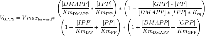 

V_\mathrm{GPPS} =  Vmax_\mathrm{forward} * \cfrac { \left (\cfrac{[DMAPP]}{Km_\mathrm{DMAPP}} * \cfrac{[IPP]}{Km_\mathrm{IPP}}\right )* \left ( 1 - \cfrac {[GPP]*[PP]}{[DMAPP]*[IPP]*K_\mathrm{eq}} \right )}{\left (1 + \cfrac {[IPP]}{Km_\mathrm{IPP}} + \cfrac {[PP]}{Km_\mathrm{PP}} \right ) * \left ( 1 + \cfrac {[DMAPP]}{Km_\mathrm{DMAPP}}  + \cfrac {[GPP]}{Km_\mathrm{GPP}} \right )}

