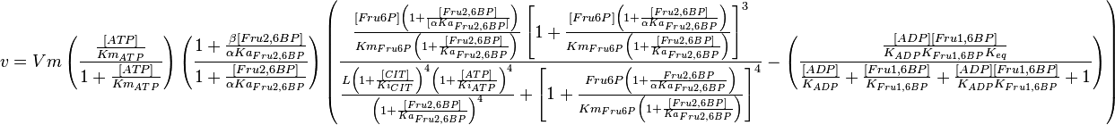 
v = Vm \left(\frac{\frac{[ATP]}{Km_{ATP}}}{1 + \frac{[ATP]}{Km_{ATP}} }\right ) \left ( \frac{ 1 + \frac{\beta[Fru2,6BP]}{ \alpha Ka_{Fru2,6BP} } }{ 1 + \frac{[Fru2,6BP]}{ \alpha Ka_{Fru2,6BP} } }   \right ) 
\left( \frac{\frac{[Fru6P]\left(1+\frac{[Fru2,6BP]}{[\alpha Ka_{Fru2,6BP}]}\right)}{Km_{Fru6P}\left(1 + \frac{[Fru2,6BP]}{Ka_{Fru2,6BP}}\right)} \left[1 + \frac{[Fru6P]\left(1+\frac{[Fru2,6BP]}{\alpha Ka_{Fru2,6BP}}\right)}{Km_{Fru6P}\left(1 + \frac{[Fru2,6BP]}{Ka_{Fru2,6BP}}\right)} \right]^3}
{ \frac{L\left( 1 + \frac{[CIT]}{Ki_{CIT}}\right)^4\left(1 + \frac{[ATP]}{Ki_{ATP}}\right)^4}{\left(1+\frac{[Fru2,6BP]}{Ka_{Fru2,6BP}}\right)^4} + \left[1 + \frac{Fru6P\left(1+\frac{Fru2,6BP}{\alpha Ka_{Fru2,6BP}}\right)}{Km_{Fru6P}\left(1 + \frac{[Fru2,6BP]}{Ka_{Fru2,6BP}}\right)}  \right]^4 }  - \left( \frac{\frac{[ADP][Fru1,6BP]}{K_{ADP}K_{Fru1,6BP}K_{eq}}}{\frac{[ADP]}{K_{ADP}} + \frac{[Fru1,6BP]}{K_{Fru1,6BP}} + \frac{[ADP][Fru1,6BP]}{K_{ADP}K_{Fru1,6BP}} + 1 } \right) \right) 
