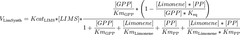 

V_\mathrm{LimSynth} =  Kcat_\mathrm{LIMS}*[LIMS] * \cfrac {\cfrac{[GPP]}{Km_\mathrm{GPP}} * \left ( 1 - \cfrac {[Limonene]*[PP]}{[GPP]*K_\mathrm{eq}} \right )}{1 + \cfrac {[GPP]}{Km_\mathrm{GPP}} + \cfrac {[Limonene]}{Km_\mathrm{Limonene}}  + \cfrac {[PP]}{Km_\mathrm{PP}}  + \cfrac {[Limonene]*[PP]}{Km_\mathrm{Limonene}*Km_\mathrm{PP}}}

