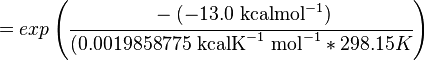 

 = exp \left (  \cfrac {-(-13.0 \text { kcalmol}^{-1})}{ (0.0019858775 \text{ kcalK}^{-1} \text { mol}^{-1} * 298.15 K} \right )

