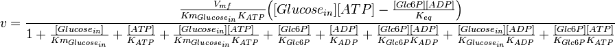  v = \frac{\frac{V_{mf}}{Km_{Glucose_{in}}K_{ATP}}\Big( [Glucose_{in}][ATP] - \frac{[Glc6P][ADP]}{K_{eq}} \Big)}{1 + \frac{[Glucose_{in}]}{Km_{Glucose_{in}}} + \frac{[ATP]}{K_{ATP}} + \frac{[Glucose_{in}][ATP]}{Km_{Glucose_{in}}K_{ATP}} + \frac{[Glc6P]}{K_{Glc6P}} + \frac{[ADP]}{K_{ADP}} +\frac{[Glc6P][ADP]}{K_{Glc6P}K_{ADP}} + \frac{[Glucose_{in}][ADP]}{K_{Glucose_{in}}K_{ADP}} +\frac{[Glc6P][ATP]}{K_{Glc6P}K_{ATP}} } 