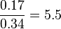 \frac{0.17}{0.34} = 5.5 
