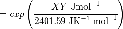 
= exp \left ( \cfrac{ XY \text { Jmol}^{-1}}{2401.59 \text{ JK}^{-1}\text { mol}^{-1}} \right)
